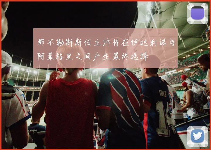 那不勒斯新任主帅将在伊达利诺与阿莱格里之间产生最终选择