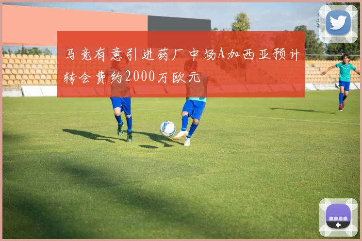 马竞有意引进药厂中场A加西亚预计转会费约2000万欧元