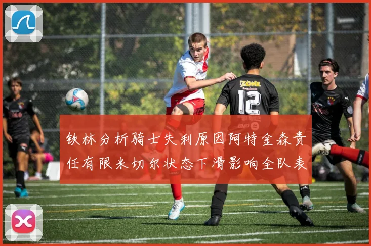 铁林分析骑士失利原因阿特金森责任有限米切尔状态下滑影响全队表现