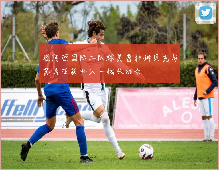 迈阿密国际二队球员普拉姆贝克与苏马亚获升入一线队机会