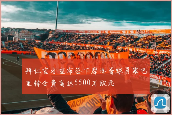 拜仁官方宣布签下摩洛哥球员塞巴里转会费高达5500万欧元