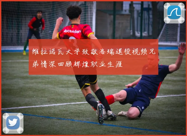 维拉诺瓦大学致敬洛瑞退役视频兄弟情深回顾辉煌职业生涯