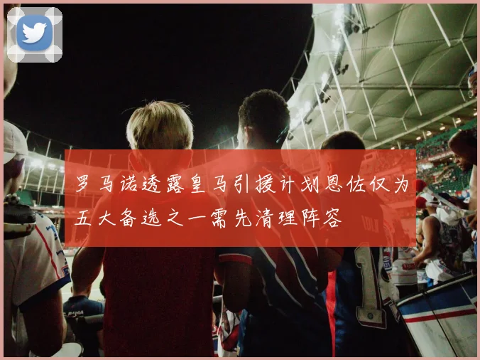 罗马诺透露皇马引援计划恩佐仅为五大备选之一需先清理阵容