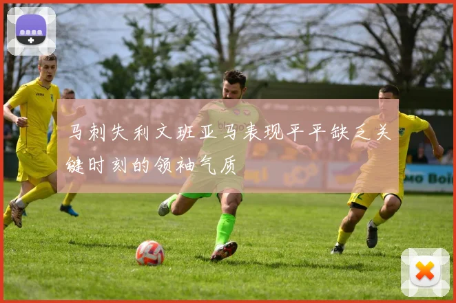 马刺失利文班亚马表现平平缺乏关键时刻的领袖气质