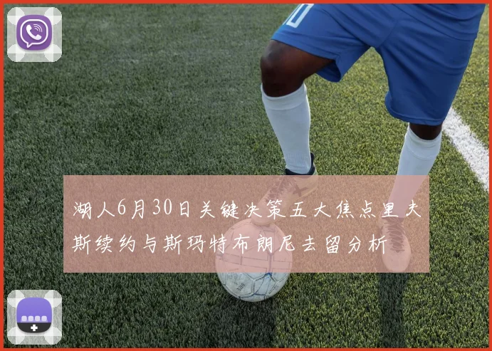 湖人6月30日关键决策五大焦点里夫斯续约与斯玛特布朗尼去留分析
