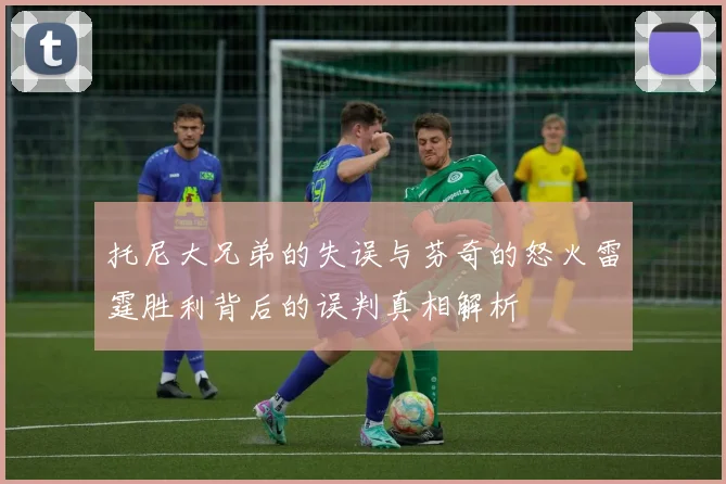 托尼大兄弟的失误与芬奇的怒火雷霆胜利背后的误判真相解析