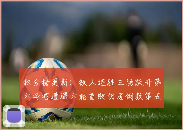 积分榜更新：铁人连胜三场跃升第六海港遭遇六轮首败仍居倒数第五