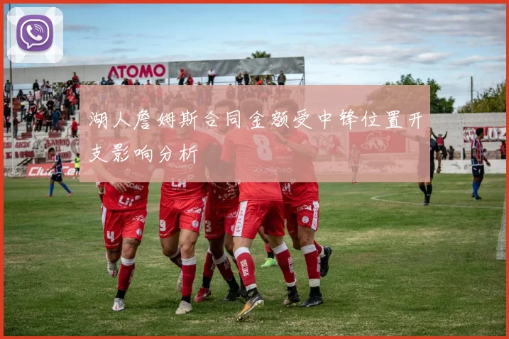 湖人詹姆斯合同金额受中锋位置开支影响分析