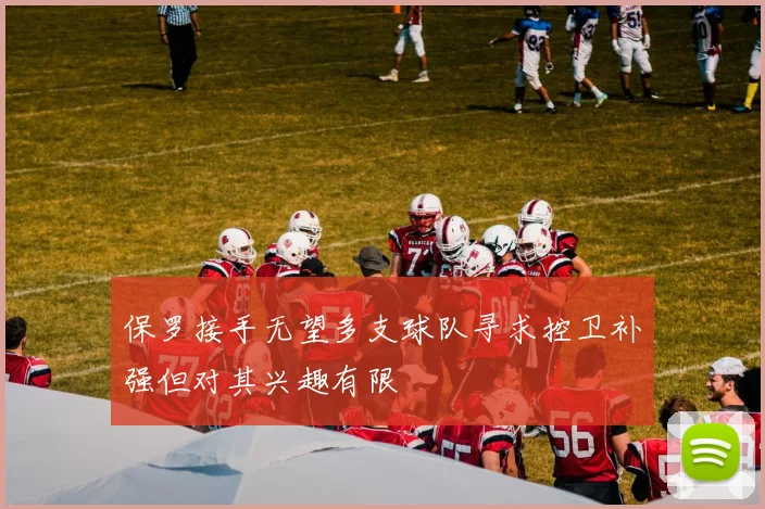 保罗接手无望多支球队寻求控卫补强但对其兴趣有限